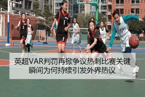 英超VAR判罚再掀争议热刺比赛关键瞬间为何持续引发外界热议