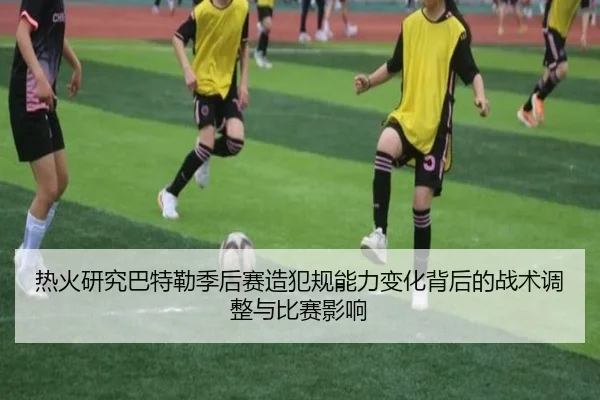 热火研究巴特勒季后赛造犯规能力变化背后的战术调整与比赛影响