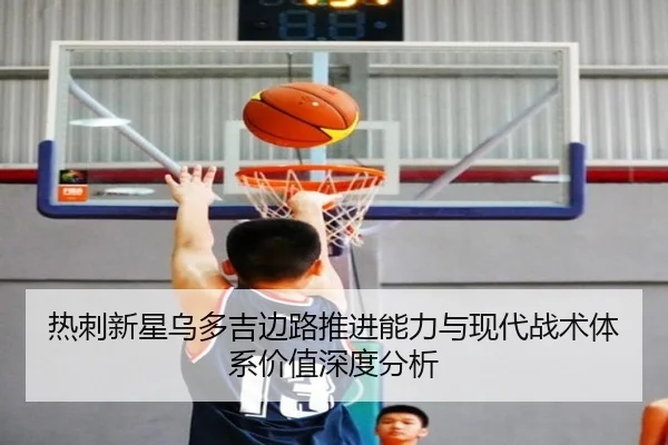 热刺新星乌多吉边路推进能力与现代战术体系价值深度分析