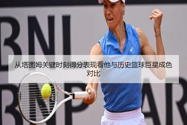 从塔图姆关键时刻得分表现看他与历史篮球巨星成色对比