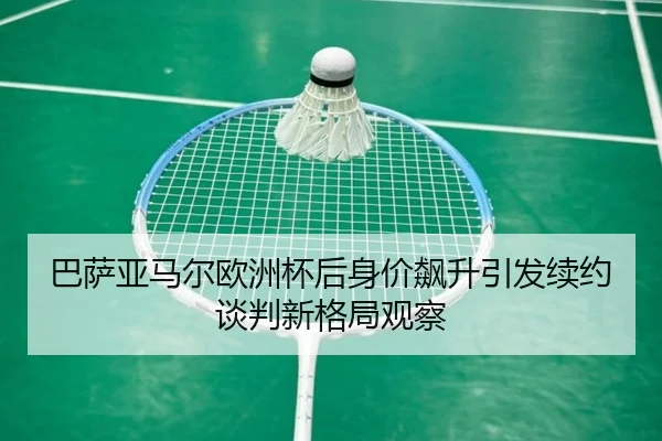 巴萨亚马尔欧洲杯后身价飙升引发续约谈判新格局观察