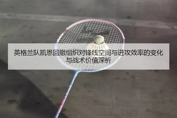 英格兰队凯恩回撤组织对锋线空间与进攻效率的变化与战术价值深析