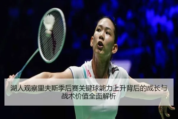 湖人观察里夫斯季后赛关键球能力上升背后的成长与战术价值全面解析
