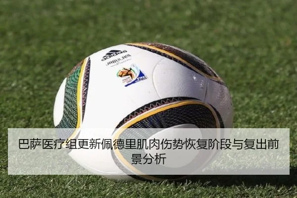 巴萨医疗组更新佩德里肌肉伤势恢复阶段与复出前景分析