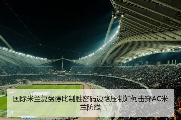 国际米兰复盘德比制胜密码边路压制如何击穿AC米兰防线