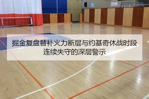 掘金复盘替补火力断层与约基奇休战时段连续失守的深层警示