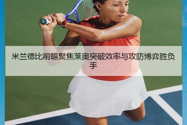 米兰德比前瞻聚焦莱奥突破效率与攻防博弈胜负手
